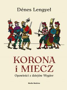 Korona i miecz opowieści z dziejów węgier