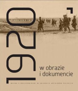 Rok 1920 w obrazie i dokumencie Wojna z bolszewikami w zbiorach archiwów polskich